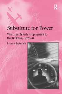 Substitute for Power : Wartime British Propaganda to the Balkans, 1939-44