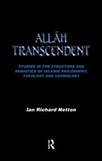 Allah Transcendent : Studies in the Structure and Semiotics of Islamic Philosophy, Theology and Cosmology