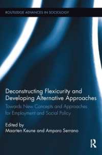 Deconstructing Flexicurity and Developing Alternative Approaches : Towards New Concepts and Approaches for Employment and Social Policy (Routledge Advances in Sociology)