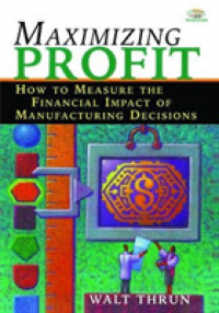 Maximizing Profit : How to Measure the Financial Impact of Manufacturing Decisions
