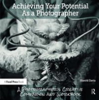 Achieving Your Potential as a Photographer : A Creative Companion and Workbook