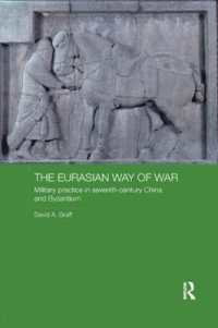 The Eurasian Way of War : Military Practice in Seventh-Century China and Byzantium (Asian States and Empires)