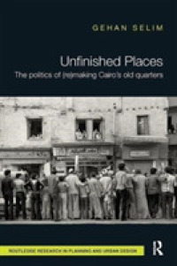 Unfinished Places: The Politics of (Re)making Cairo's Old Quarters (Routledge Research in Planning and Urban Design)