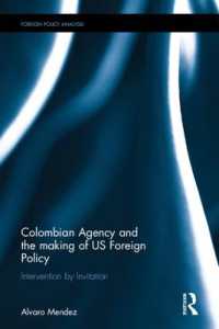 Colombian Agency and the making of US Foreign Policy : Intervention by Invitation (Routledge Studies in Foreign Policy Analysis)