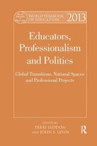 World Yearbook of Education 2013 : Educators, Professionalism and Politics: Global Transitions, National Spaces and Professional Projects (World Yearbook of Education)