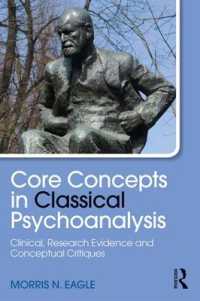 古典的精神分析におけるコア概念<br>Core Concepts in Classical Psychoanalysis : Clinical, Research Evidence and Conceptual Critiques (Psychological Issues)