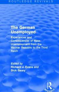 The German Unemployed (Routledge Revivals) : Experiences and Consequences of Mass Unemployment from the Weimar Republic of the Third Reich (Routledge Revivals)