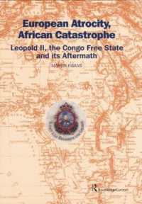 European Atrocity, African Catastrophe : Leopold II, the Congo Free State and its Aftermath