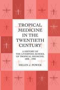 Tropical Medicine in the Twentieth Century : A History of the Liverpool School of Tropical Medicine 1898-1990