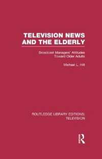 Television News and the Elderly : Broadcast Managers' Attitudes toward Older Adults (Routledge Library Editions: Television)