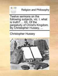 Twelve Sermons on the Following Subjects, Viz. I. What Is Truth? ... XII. of the Perpetuity of Christ's Kingdom. by Christopher Hussey, ...