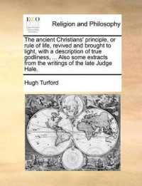 The Ancient Christians' Principle, or Rule of Life, Revived and Brought to Light, with a Description of True Godliness, ... Also Some Extracts from the Writings of the Late Judge Hale.