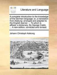 A Complete Introduction to the Knowledge of the German Language; Or, a Translation from Adelung : Arranged and Adapted to the English Learner. ... to Which Is Affixed, a Dictionary. by George Crabb, ... a New Edition, Corrected and Revised.
