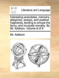 Interesting Anecdotes, Memoirs, Allegories, Essays, and Poetical Fragments, Tending to Amuse the Fancy, and Inculcate Morality. by Mr. Addison. Volume 8 of 8