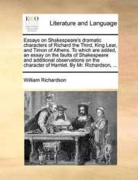 Essays on Shakespeare's Dramatic Characters of Richard the Third, King Lear, and Timon of Athens. to Which Are Added, an Essay on the Faults of Shakespeare and Additional Observations on the Character of Hamlet. by Mr. Richardson, ...