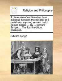 A Discourse of Confirmation. in a Dialogue between the Minister of a Parish and a Young Servant Maid Named Sarah. ... by ... Edward Synge, ... the Fourth Edition, Corrected.
