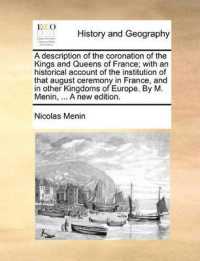 A Description of the Coronation of the Kings and Queens of France; with an Historical Account of the Institution of That August Ceremony in France, and in Other Kingdoms of Europe. by M. Menin, ... a New Edition.