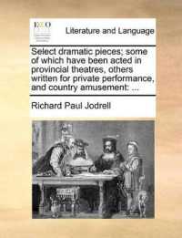 Select Dramatic Pieces; Some of Which Have Been Acted in Provincial Theatres, Others Written for Private Performance, and Country Amusement : ...
