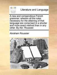 A New and Compendious French Grammar : Wherein All the Rules Necessary for the Attaining of That Language Are Comprised in a Shorter and More Exact Method than in Any Other. by Abr. Roussier.