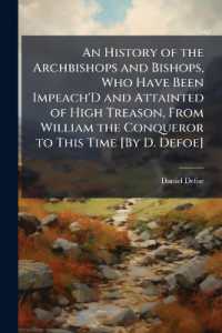 An History of the Archbishops and Bishops, Who Have Been Impeach'D and Attainted of High Treason, from William the Conqueror to This Time [By D. Defoe].