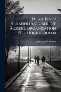 Nebst Einer Abhandlung Über Die Äussere Organisation Der Hochschulen