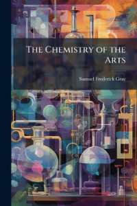 The Chemistry of the Arts : Being a Practical Display of the Arts and Manufactures Which Depend on Chemical Principles