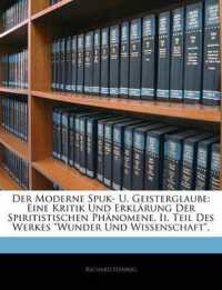 Der Moderne Spuk- U. Geisterglaube : Eine Kritik Und Erklarung Der Spiritistischen Phanomene. II. Teil Des Werkes Wunder Und Wissenschaft.