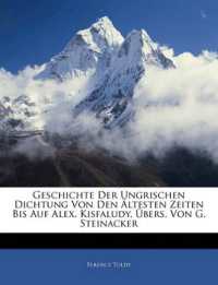 Geschichte Der Ungrischen Dichtung Von Den Ältesten Zeiten Bis Auf Alex. Kisfaludy, Übers. Von G. Steinacker
