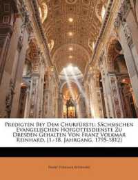 Predigten Bey Dem Churf Rstl : S Chsischen Evangelischen Hofgottesdienste Zu Dresden Gehalten Von Franz Volkmar Reinhard, [1.-18. Jahrgang, 1795-1812