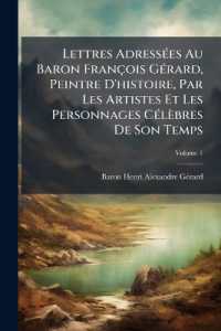Lettres Adressées Au Baron François Gérard, Peintre D'histoire, Par Les Artistes Et Les Personnages Célèbres De Son Temps; Volume 1