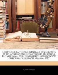 Leçons Sur La Théorie Générale Des Surfaces Et Les Applications Géométriques Du Calcul Infinitésimal : Ptie. Généralités. Coordonnées Curvilignes. Surfaces Minima. 1887
