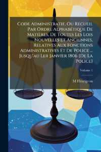 Code Administratif, Ou Recueil Par Ordre Alphabétique De Matières, De Toutes Les Lois Nouvelles Et Anciennes, Relatives Aux Fonctions Administratives Et De Police ... Jusqu'au Ler Janvier 1806 [De La Police]; Volume 1
