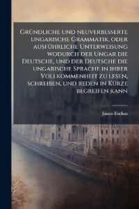 Gründliche und neuverbesserte ungarische Grammatik, oder ausführliche Unterweisung wodurch der Ungar die Deutsche, und der Deutsche die ungarische Sprache in ihrer Vollkommenheit zu lesen, schreiben, und reden in Kürze begreifen kann