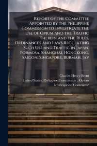 Report of the Committee Appointed by the Philippine Commission to Investigate the Use of Opium and the Traffic Therein and the Rules, Ordinances and Laws Regulating Such Use and Traffic in Japan, Formosa, Shanghai, Hongkong, Saigon, Singapore, Burmah