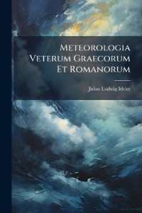 Meteorologia Veterum Graecorum Et Romanorum : Prolegomena Ad Novam Meteorologicorum Aristotelis