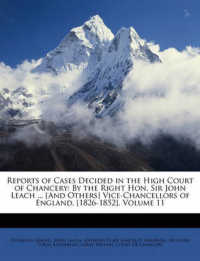 Reports of Cases Decided in the High Court of Chancery : By the Right Hon. Sir John Leach ... [And Others] Vice-Chancellors of England. [1826-1852], Volume 11