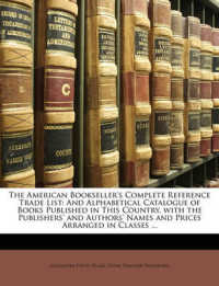 The American Bookseller's Complete Reference Trade List : And Alphabetical Catalogue of Books Published in This Country, with the Publishers' and Authors' Names and Prices Arranged in Classes ...