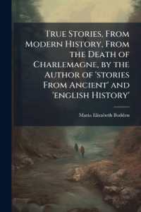 True Stories, from Modern History, from the Death of Charlemagne, by the Author of 'stories from Ancient' and 'english History'.