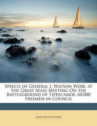 Speech of General J. Watson Webb, at the Great Mass Meeting on the Battleground of Tippecanoe : 60,000 Freemen in Council