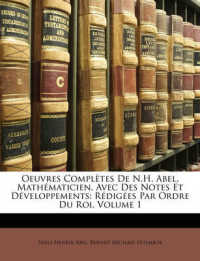 Oeuvres Completes De N.H. Abel, Mathematicien, Avec Des Notes Et Developpements : Redigees Par Ordre Du Roi, Volume 1