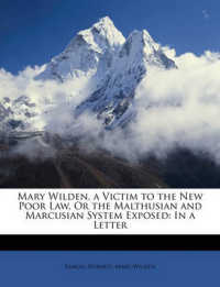 Mary Wilden, a Victim to the New Poor Law, or the Malthusian and Marcusian System Exposed : In a Letter