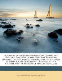 A Manual of Modern History : Containing the Rise and Progress of the Principal European Nations, Their Political History, and the Changes in Their Social Condition ... Revised, with a Chapter on the History of the United States