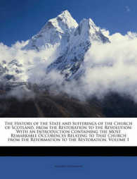 The History of the State and Sufferings of the Church of Scotland, from the Restoration to the Revolution : With an Introduction Containing the Most Remarkable Occurences Relating to That Church from the Reformation to the Restoration, Volume 1