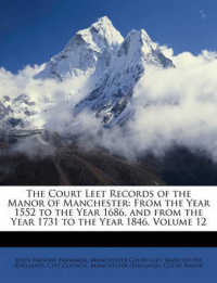 The Court Leet Records of the Manor of Manchester : From the Year 1552 to the Year 1686, and from the Year 1731 to the Year 1846, Volume 12