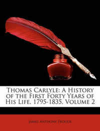 Thomas Carlyle : A History of the First Forty Years of His Life， 1795-1835， Volume 2