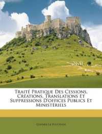 Traité Pratique Des Cessions, Créations, Translations Et Suppressions D'offices Publics Et Ministériels