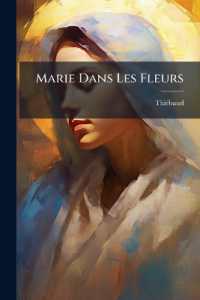 Marie Dans Les Fleurs : Ou, Reflet Symbolique Des Priviléges De La Sainte Vierge Dans Les Beautés De La Nature