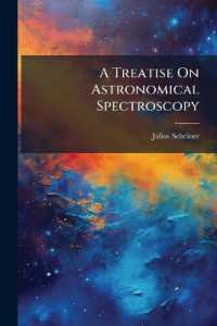 A Treatise on Astronomical Spectroscopy : Being a Translation of Die Spectralanalyse Der Gestirne by Professor Dr. J. Scheiner ... Tr., Rev. and Enl., with the Coöperation of the Author, by Edwin Brant Frost