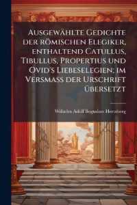Ausgewählte Gedichte der römischen Elegiker, enthaltend Catullus, Tibullus, Propertius und Ovid's Liebeselegien; im Versmass der Urschrift übersetzt