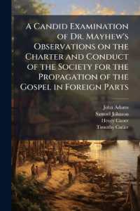 A Candid Examination of Dr. Mayhew's Observations on the Charter and Conduct of the Society for the Propagation of the Gospel in Foreign Parts : Interspers'd with a few Brief Reflections upon Some Other of the Doctor's Writings. to Which is Added, a